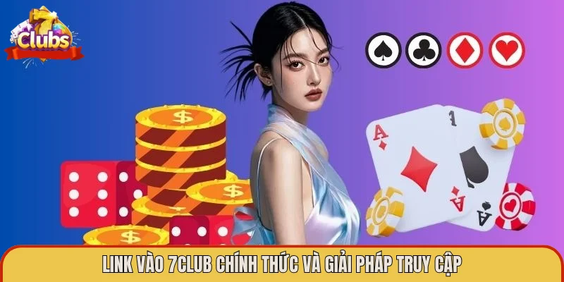 Link vào 7Club chính thức và giải pháp truy cập