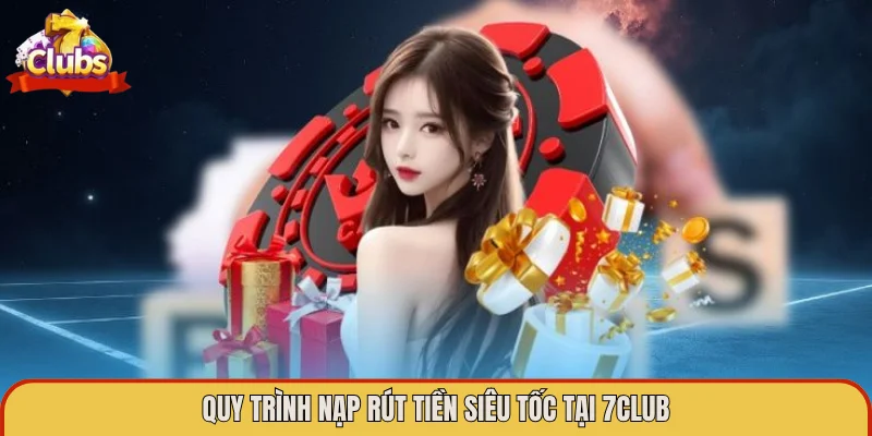 Quy trình nạp rút tiền siêu tốc tại 7Club